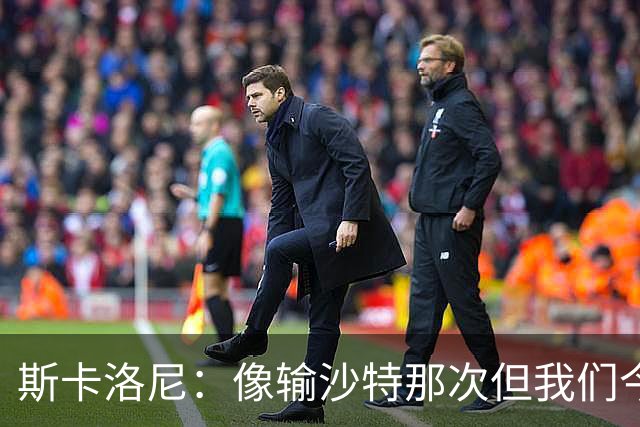 斯卡洛尼：像输沙特那次但我们今天做出回应 就3天半休息难以理解