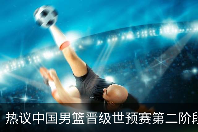 热议中国男篮晋级世预赛第二阶段：排位并不理想，但命运掌握在自己手里