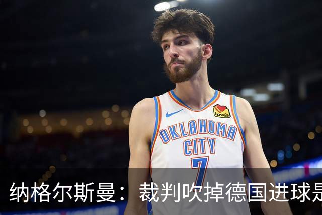 纳格尔斯曼：裁判吹掉德国进球是丑闻 我绝不会辞职的